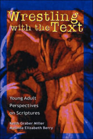 Title: Wrestling with the Text: Young Adult Perspectives on Scripture, Author: Keith Graber Miller