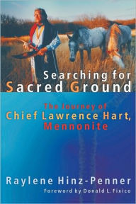 Title: Searching for Sacred Ground: The Journey of Chief Lawrence Hart, Mennonite, Author: Raylene Hinz-Penner