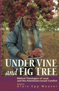 Title: Under Vine and Fig Tree: Biblical Theologies of Land and the Palestinian-Israeli Conflict, Author: Alain Epp Weaver