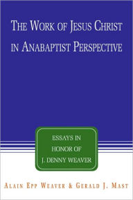 Title: The Work Of Jesus Christ In Anabaptist Perspective, Author: Alain Epp Weaver