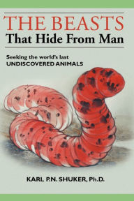 Title: The Beasts That Hide from Man: Seeking the World's Last Undiscovered Animals, Author: Karl P. N. Shuker
