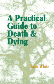 Title: A Practical Guide to Death and Dying, Author: John White