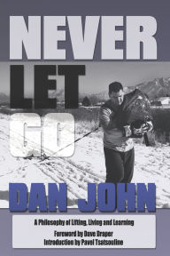 Title: Never Let Go: A Philosophy of Lifting, Living and Learning, Author: Dan John