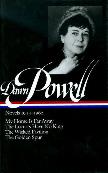 Dawn Powell: Novels 1944-1962 (LOA #127): My Home Is Far Away / The Locusts Have No King / The Wicked Pavilion / The Golden Spur