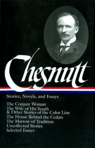 Title: Charles W. Chesnutt: Stories, Novels, and Essays (LOA #131): The Conjure Woman / The Wife of His Youth & Other Stories of the Color Line / The House Behind the Cedars / The Marrow of Tradition / uncollected stories /, Author: Charles W. Chesnutt