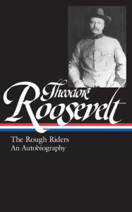 Title: Theodore Roosevelt: The Rough Riders and An Autobiography, Author: Theodore Roosevelt