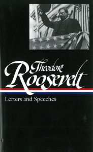 Title: Theodore Roosevelt: Letters and Speeches, Author: Theodore Roosevelt