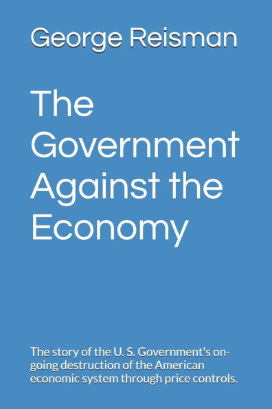 The Government Against the Economy: The story of the U. S. Government's on-going destruction of the American economic system through price controls.