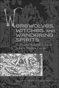 Title: Werewolves, Witches, and Wandering Spirits: Traditional Belief and Folklore in Early Modern Europe, Author: Kathryn A. Edwards