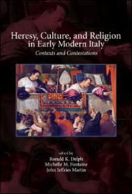 Title: Heresy, Culture, and Religion in Early Modern Italy: Contexts and Contestations, Author: Ronald K Delph