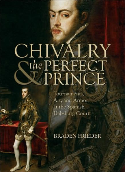 Chivalry and the Perfect Prince: Tournaments, Art, and Armor at the Spanish Habsburg Court