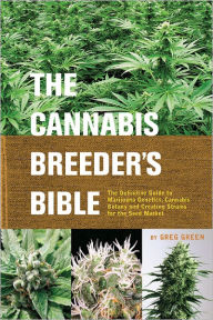 Title: The Cannabis Breeder's Bible: The Definitive Guide to Marijuana Genetics, Cannabis Botany and Creating Strains for the Seed Market, Author: Greg Green