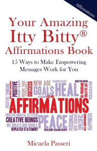 Title: Your Amazing Itty Bitty Affirmations Book: 15 Ways to Make Empowering Messages Work for You, Author: Micaela Passeri