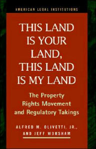 Title: This Land Is Your Land, This Land Is My Land: The Property Rights Movement and Regulatory Takings, Author: Alfred M Olivetti