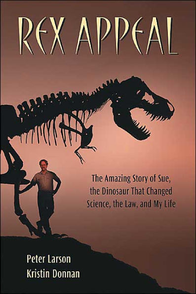 Rex Appeal: The Amazing Story of Sue, the Dinosaur That Changed Science, the Law, and My Life