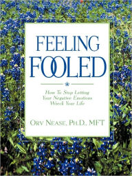 Title: Feeling Fooled: How to Stop Letting Your Negative Emotions Wreck Your Life, Author: Orv Nease