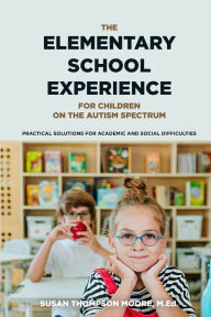 Title: Asperger Syndrome and the Elementary School Experience: Practical Solutions for Academic and Social Difficulties, Author: Susan Thompson Moore