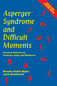 Title: Asperger Syndrome and Difficult Moments: Practical Solutions for Tantrums, Rage, and Meltdowns / Edition 2, Author: Brenda Smith Myles