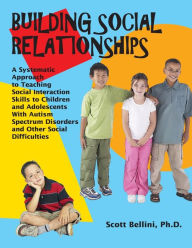 Title: Building Social Relationships: A Systematic Approach to Teaching Social Interaction Skills to Children and Adolescents with Autism Spectrum Disorders and Other Social Difficulties, Author: Scott Bellini PhD