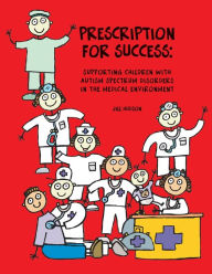 Title: Prescription for Success: Supporting Children with Autism Spectrum Disorders in the Medical Environment, Author: Jill Hudson