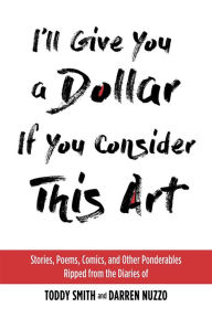 Download books ipod touch I'll Give You a Dollar If You Consider This Art: Stories, Poems, Comics, and Other Ponderables Ripped from the Diaries of Toddy Smith and Darren Nuzzo