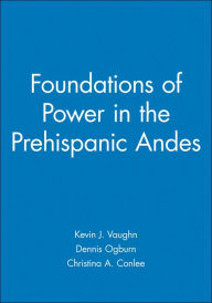 Title: Foundations of Power in the Prehispanic Andes, Author: Kevin J. Vaughn