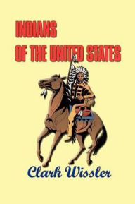 Title: Indians of the United States: Four Centuries of Their History and Culture, Author: Clark Wissler