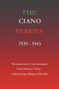 Title: The Ciano Diaries 1939-1943: The Complete, Unabridged Diaries of Count Galeazzo Ciano, Italian Minister of Foreign Affairs, 1936-1943, Author: Hugh Gibson