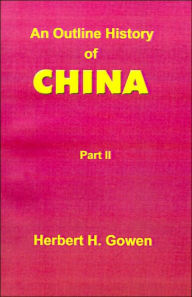 Title: An Outline History of China: Part II: From the Manchu Conquest to the Recognition of the Republic A.D. 1913, Author: Herbert H Gowen