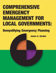 Title: Comprehensive Emergency Management for Local Governments:: Demystifying Emergency Planning, Author: James A. Gordon