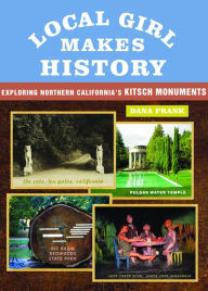 Title: Local Girl Makes History: Exploring Northern California's Kitsch Monuments, Author: Dana Frank