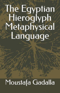 Title: The Egyptian Hieroglyph Metaphysical Language, Author: Moustafa Gadalla
