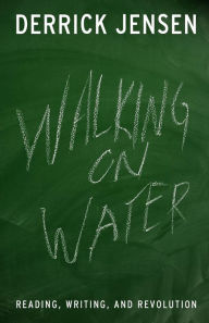 Title: Walking on Water: Reading, Writing and Revolution, Author: Derrick Jensen