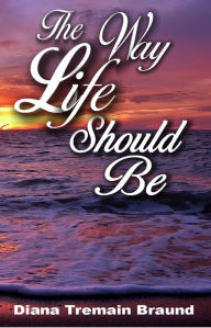 Title: The Way Life Should Be, Author: Diana Tremain Braund