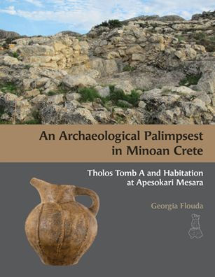 An Archaeological Palimpsest in Minoan Crete: Tholos Tomb A and Habitation at Apesokari Mesara
