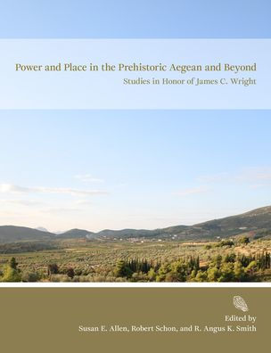 Power and Place in the Prehistoric Aegean and Beyond: Studies in Honor of James C. Wright