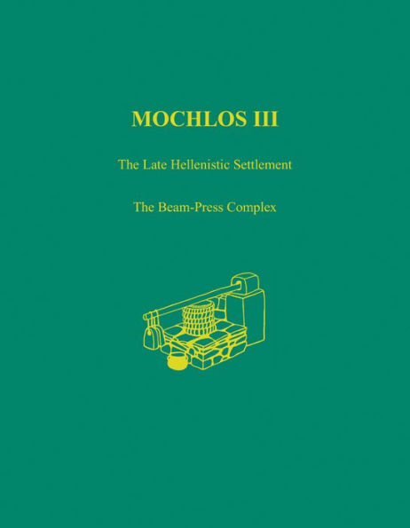 Mochlos III: The Late Hellenistic Settlement: The Beam-Press Complex