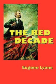 Title: The Red Decade: The Classic Work on Communism in America During the Thirties, Author: Eugene Lyons