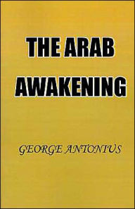 Title: The Arab Awakening: The Story of the Arab National Movement / Edition 1, Author: George Antonius
