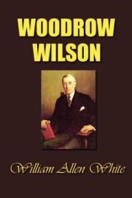 Title: Woodrow Wilson: The Man, His Times and His Task, Author: William Allen White