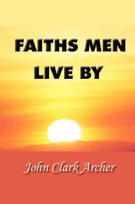 Title: Faiths Men Live by, Author: John Clark Archer