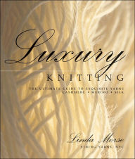 Title: Luxury Knitting: The Ultimate Guide to Exquisite Yarns: Cashmere*Merino*Silk, Author: Linda Morse