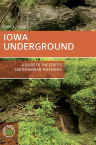 Title: Iowa Underground: A Guide to the State's Subterranean Treasures, Author: Greg A. Brick