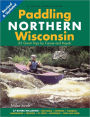 Paddling Northern Wisconsin: 85 Great Trips by Canoe and Kayak
