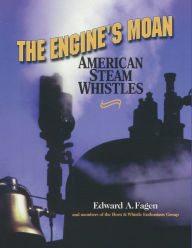 Title: The Engine's Moan: American Steam Whistles, Author: Edward A. Fagen