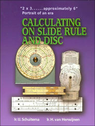 Title: Calculating on Slide Rule and Disc: 2 X 3 . . . Approximately 6: Portrait of an Era, Author: I. J. Zebrand Schuitema