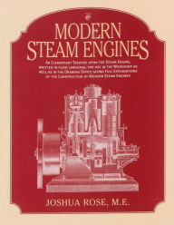 Title: Modern Steam Engines: An Elementary Treatise upon the Steam Engine Written in Plain Language: Giving Full Explanations of the Construction of Modern Steam Engines, Author: Joshua Rose