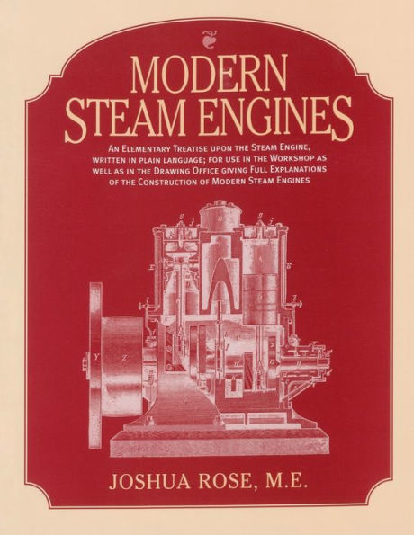 Modern Steam Engines: An Elementary Treatise upon the Steam Engine Written in Plain Language: Giving Full Explanations of the Construction of Modern Steam Engines