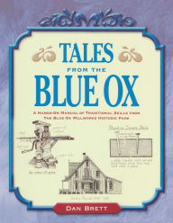 Title: Tales from the Blue Ox: A Hands-on Manual of Traditional Skills from the Blue Ox Millworks Historic Park, Author: Daniel Brett