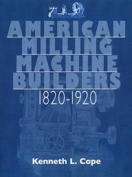 Title: American Milling Machine Builders 1820-1920, Author: Kenneth L. Cope